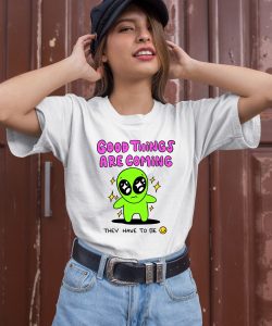 Good Things Are Coming They Have To Be Shirt3