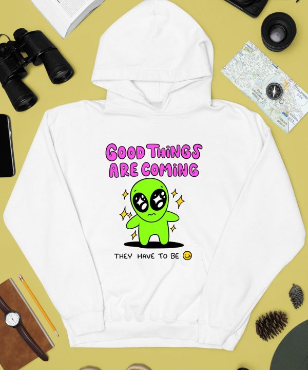 Good Things Are Coming They Have To Be Shirt4