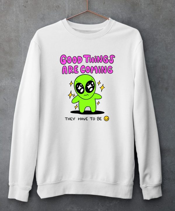 Good Things Are Coming They Have To Be Shirt5