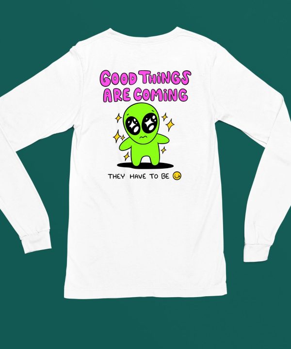 Good Things Are Coming They Have To Be Shirt6