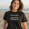 Gotfunnymerch Youre Gay Prove It By Kissing Me Shirt3