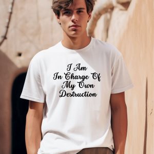 I Am In Charge Of My Own Destruction T Shirt 1