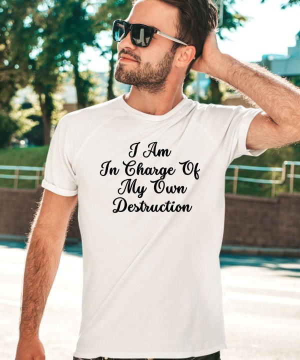 I Am In Charge Of My Own Destruction T Shirt2 1