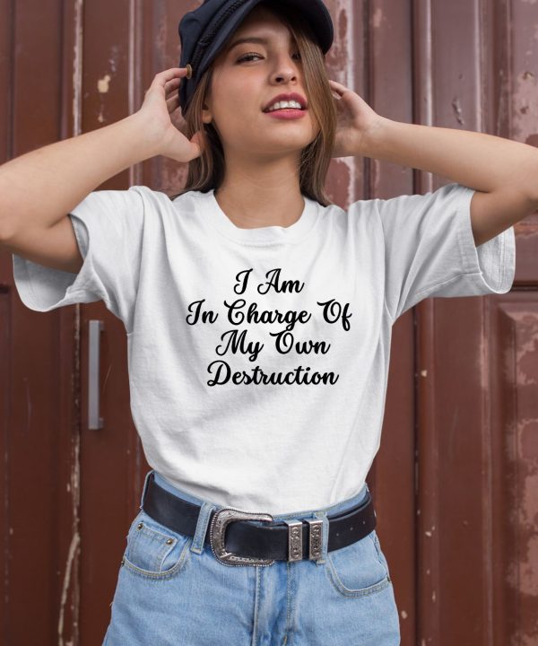 I Am In Charge Of My Own Destruction T Shirt3 1