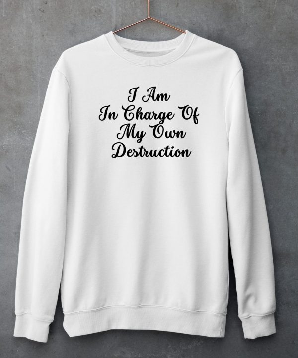 I Am In Charge Of My Own Destruction T Shirt5 1