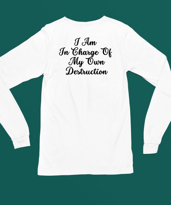 I Am In Charge Of My Own Destruction T Shirt6 1