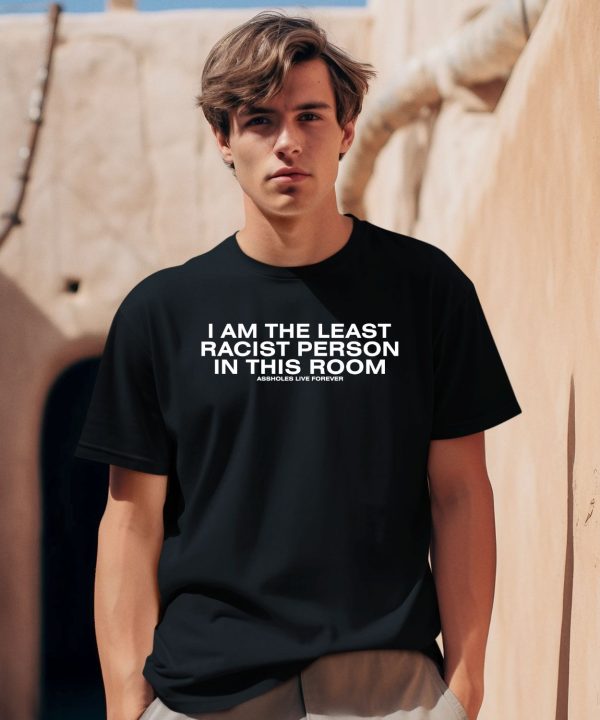 I Am The Least Racist Person In This Room Assholes Live Forever Shirt0