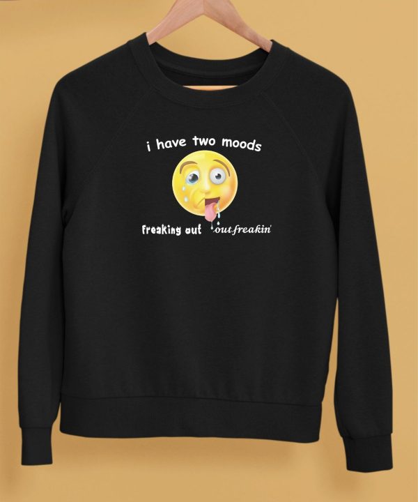 I Have Two Moods Freaking Out Out Freakin Shirt5