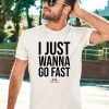 I Just Wanna Go Fast Shirt