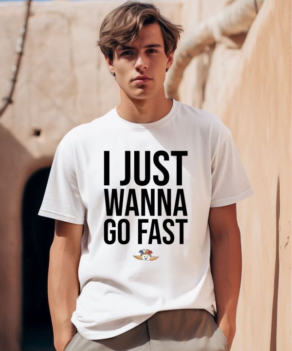 I Just Wanna Go Fast Shirt0