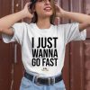 I Just Wanna Go Fast Shirt3