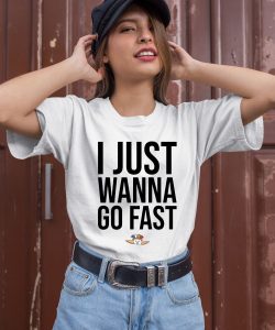 I Just Wanna Go Fast Shirt3