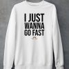 I Just Wanna Go Fast Shirt5