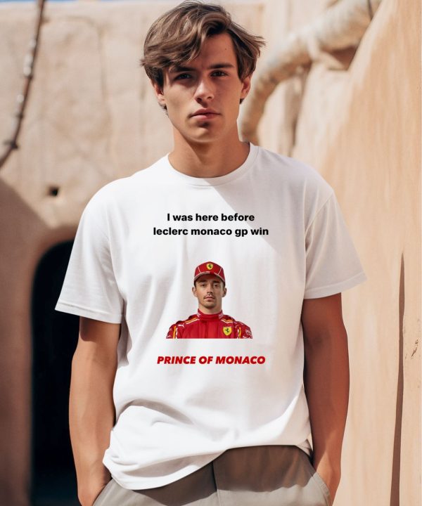 I Was Here Before Leclerc Monaco Gp Win Prince Of Monaco Shirt0