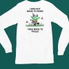 I Was Not Made To Work I Was Made To Frolic Shirt6