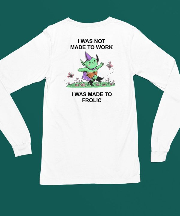 I Was Not Made To Work I Was Made To Frolic Shirt6