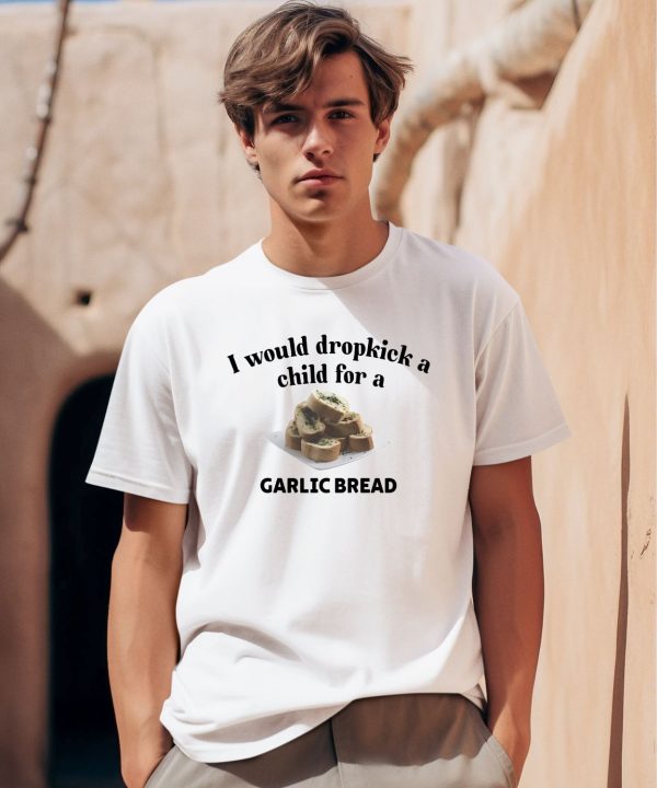 I Would Dropkick A Child For A Garlic Bread Shirt0