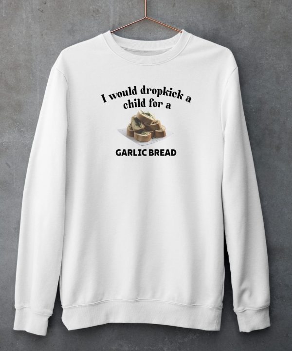 I Would Dropkick A Child For A Garlic Bread Shirt5