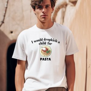 I Would Dropkick A Child For Pasta Shirt