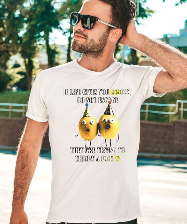 If Life Gives You Lemons Do Not Engage They Are Trying To Throw A Party Shirt2