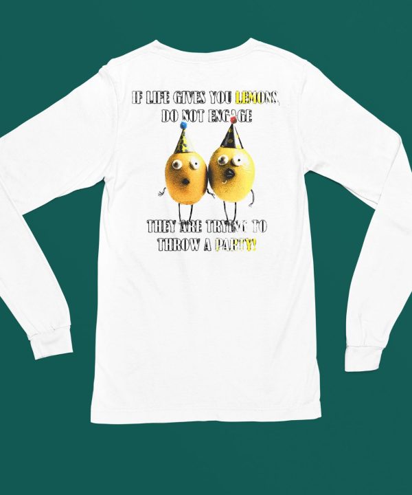 If Life Gives You Lemons Do Not Engage They Are Trying To Throw A Party Shirt6