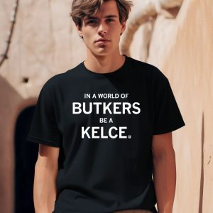 In A World Of Butkers Be A Kelce Shirt