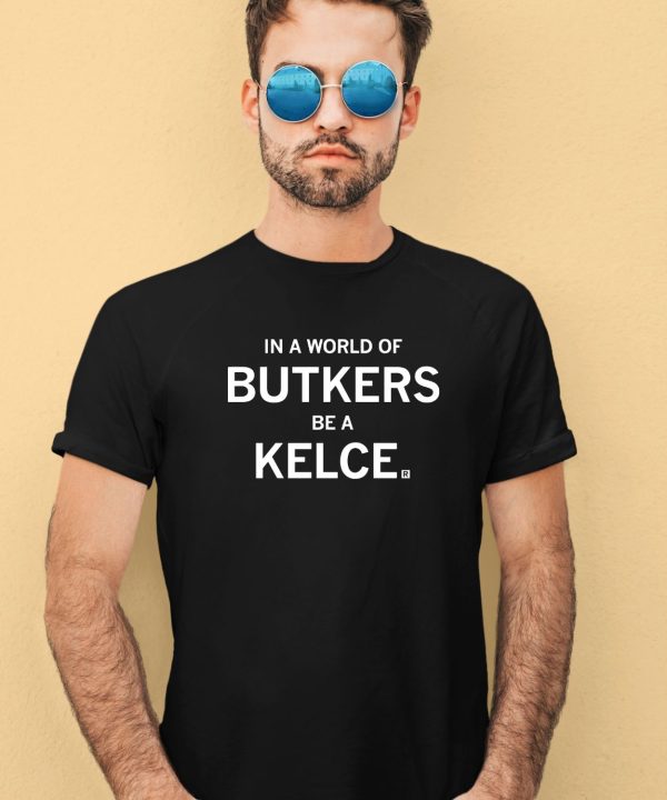 In A World Of Butkers Be A Kelce Shirt2