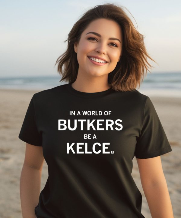 In A World Of Butkers Be A Kelce Shirt3