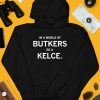 In A World Of Butkers Be A Kelce Shirt4