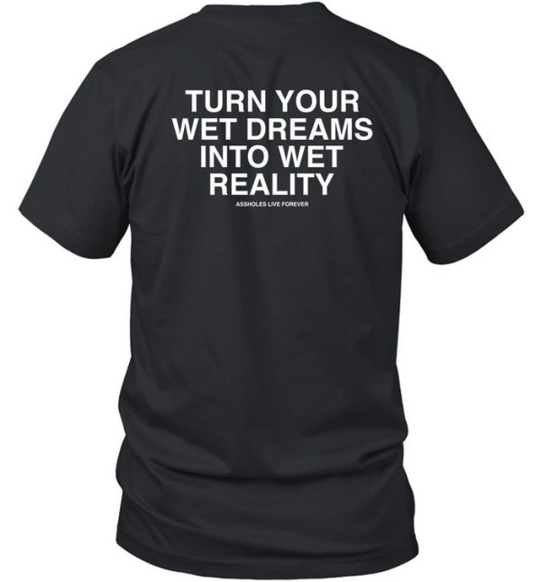 Lindafinegold Turn Your Wet Dreams Into Wet Reality Assholes Live Forever Shirt7