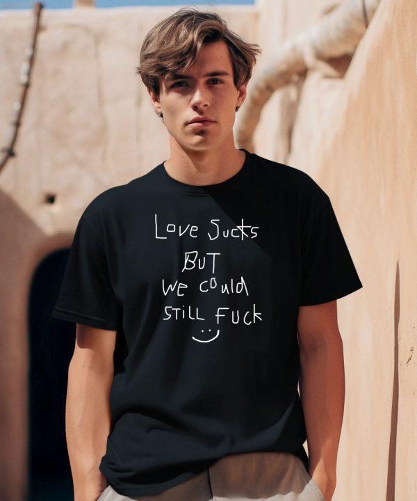 Love Sucks But We Could Still Fuck Shirt