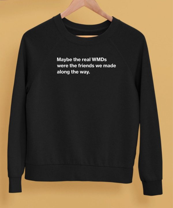 Maybe The Real Wmds Were The Friends We Made Along The Way Shirt5