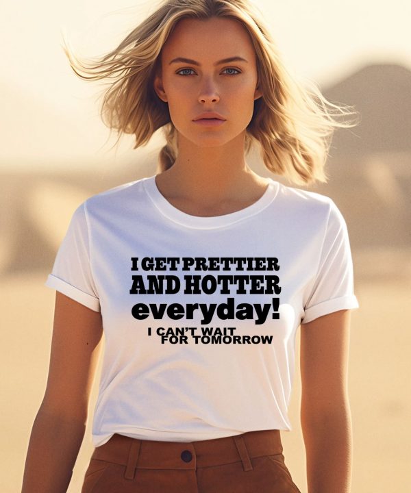 O Mighty I Get Prettier And Hotter Everyday I Cant Wait For Tomorrow Shirt1