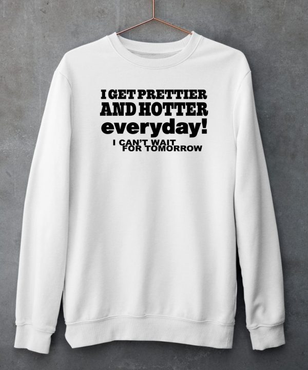 O Mighty I Get Prettier And Hotter Everyday I Cant Wait For Tomorrow Shirt5