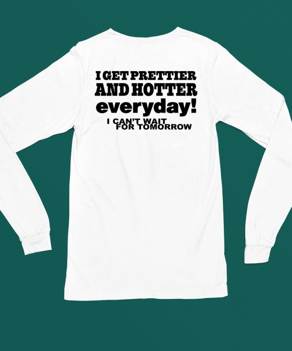 O Mighty I Get Prettier And Hotter Everyday I Cant Wait For Tomorrow Shirt6