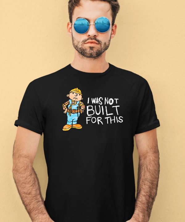 Shitheadsteve I Was Not Built For This Shirt