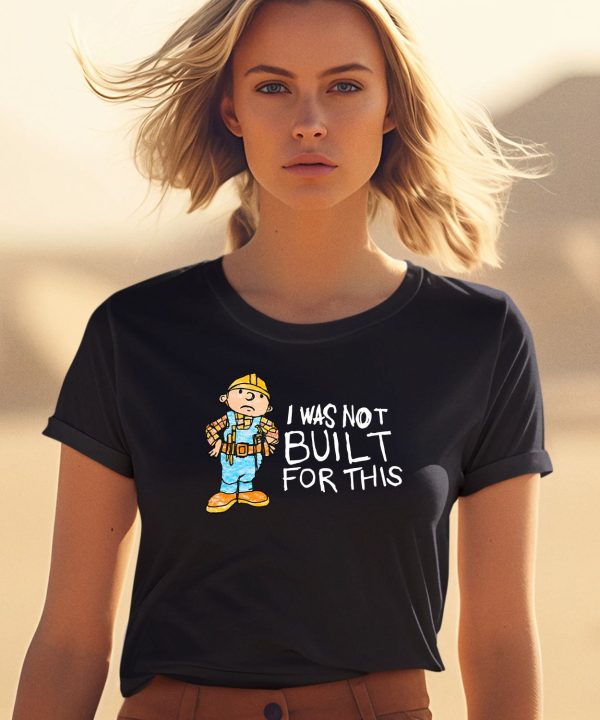 Shitheadsteve I Was Not Built For This Shirt1