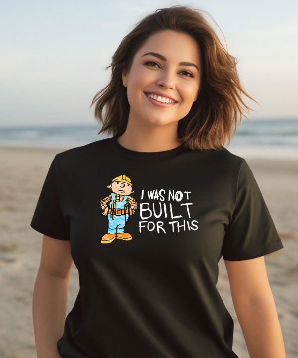 Shitheadsteve I Was Not Built For This Shirt3