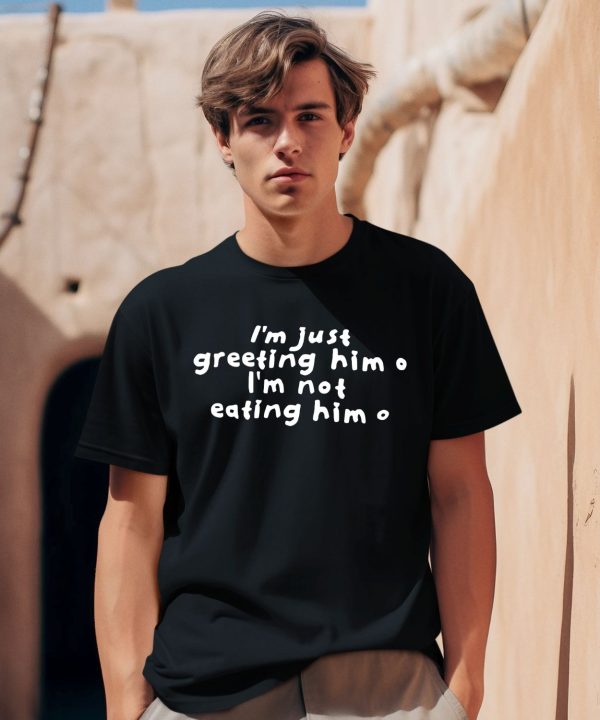 Sister Deborah Wearing Im Just Greeting Him Im Not Eating Him Shirt