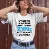 Thegoodshirts My Body Is A Machine That Turns Zyns Into Violent Diarrhea Shirt3