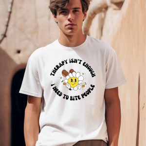 Therapy Isnt Enough I Need To Bite People Shirt