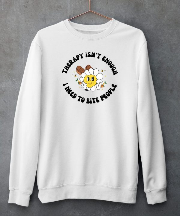 Therapy Isnt Enough I Need To Bite People Shirt5