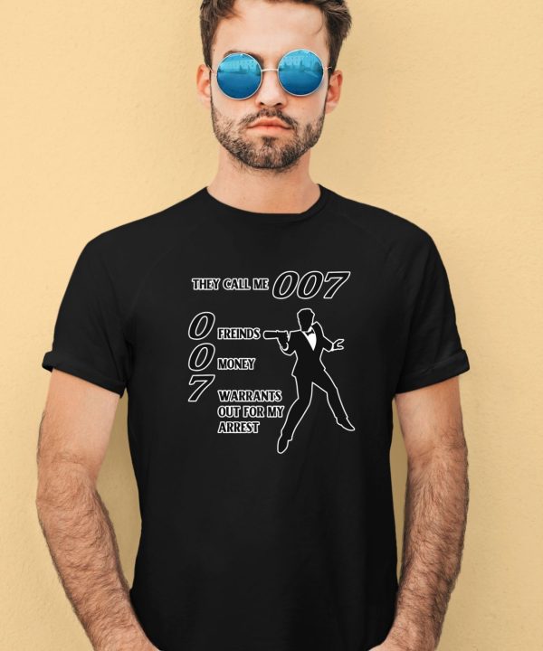 They Call Me 007 Friends Money Warrants Out For My Arrest Shirt