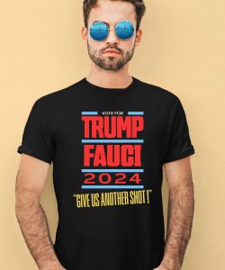 Vote For Trump Fauci 2024 Give Us Another Shot Shirt2