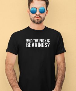 Who The Fuck Is Bearings Shirt