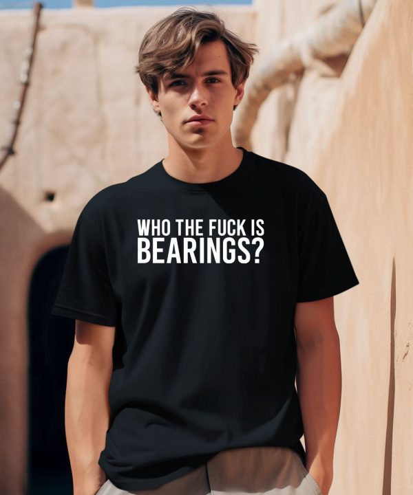 Who The Fuck Is Bearings Shirt0