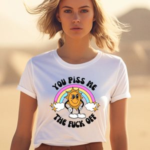 You Piss Me The Fuck Off Shirt