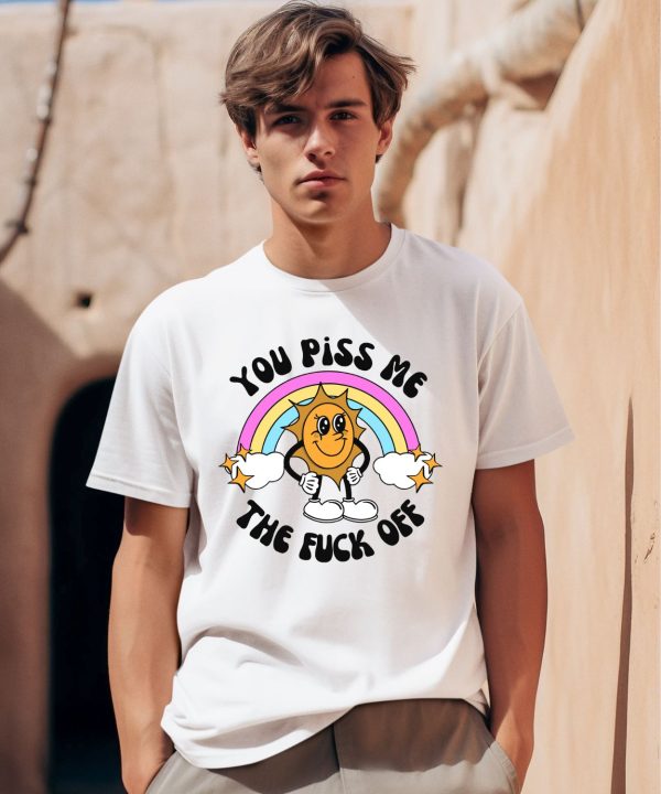 You Piss Me The Fuck Off Shirt0