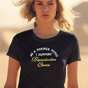 As A Former Fetus I Support Reproductive Choice Shirt