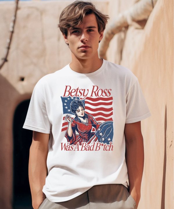 Betsy Ross Was A Bad Bitch Shirt0